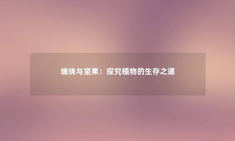 缠绕与坚果:探究植物的生存之道 缠绕与坚果:探究植物的生存之道
