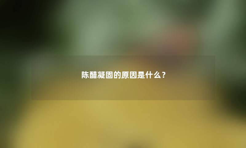 陈醋凝固的原因是什么? 陈醋凝固的原因是什么?