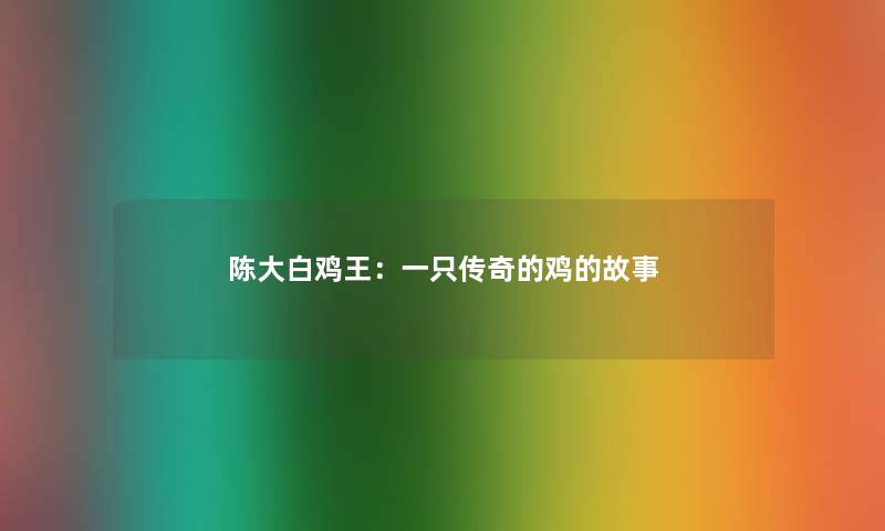 陈大白鸡王:一只传奇的鸡的故事 陈大白鸡王:一只传奇的鸡的故事