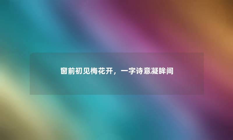 窗前初见梅花开，一字诗意凝眸间