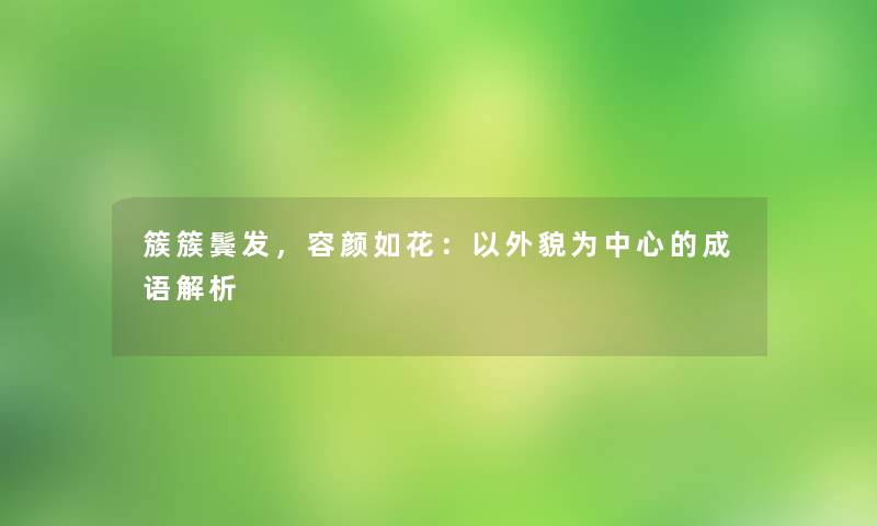 簇簇鬓发，容颜如花：以外貌为中心的成语解析