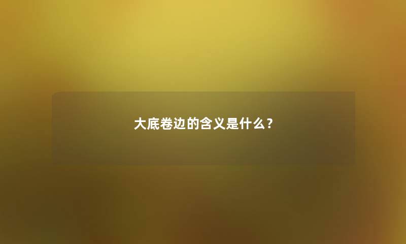 大底卷边的含义是什么？