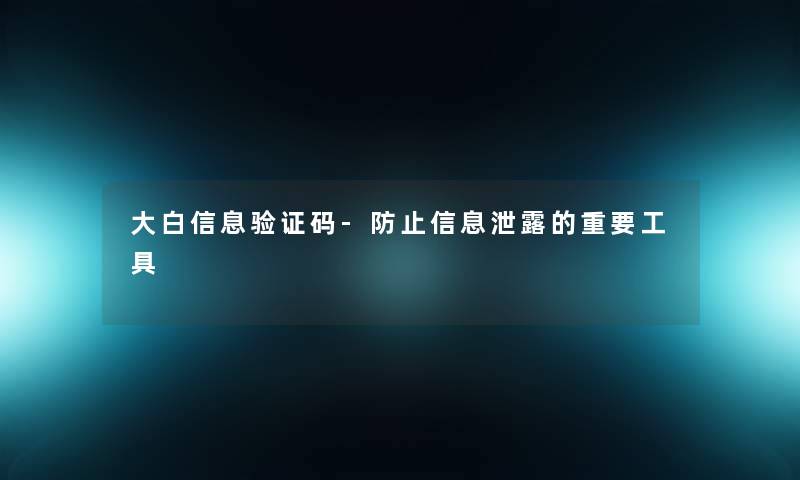 大白信息验证码-防止信息泄露的重要工具