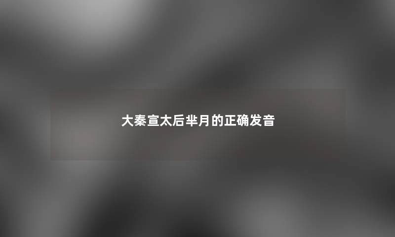大秦宣太后芈月的正确发音
