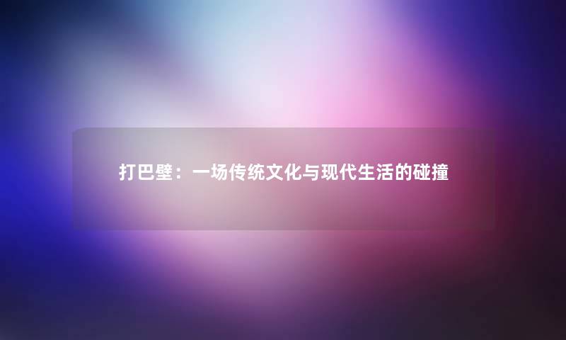 打巴壁：一场传统文化与现代生活的碰撞