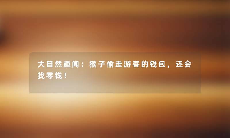 大自然趣闻：猴子偷走游客的钱包，还会找零钱！