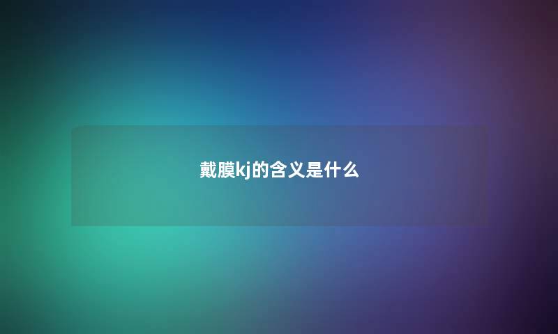 戴膜kj的含义是什么