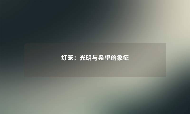 灯笼:光明与我想的象征 灯笼:光明与我想的象征