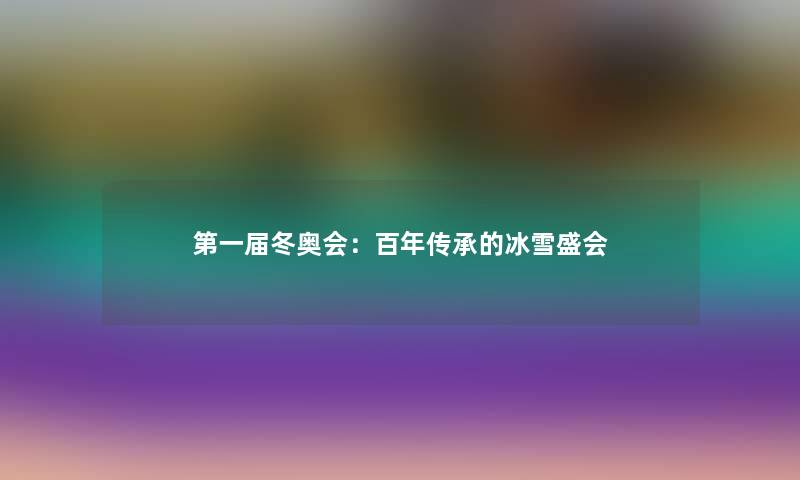 第一届冬奥会：百年传承的冰雪盛会