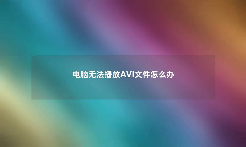 电脑无法播放AVI文件怎么办