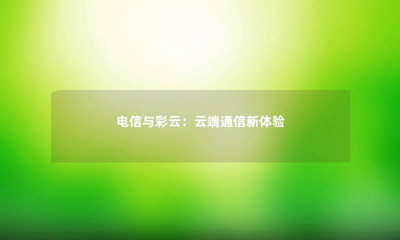 电信与彩云：云端通信新体验