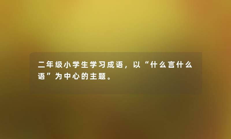 二年级小学生学习成语,以“什么言什么语”为中心的主题。 二年级小学生学习成语,以“什么言什么语”为中心的主题。