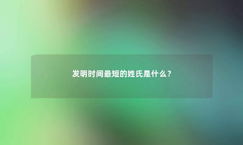 发明时间短的姓氏是什么？