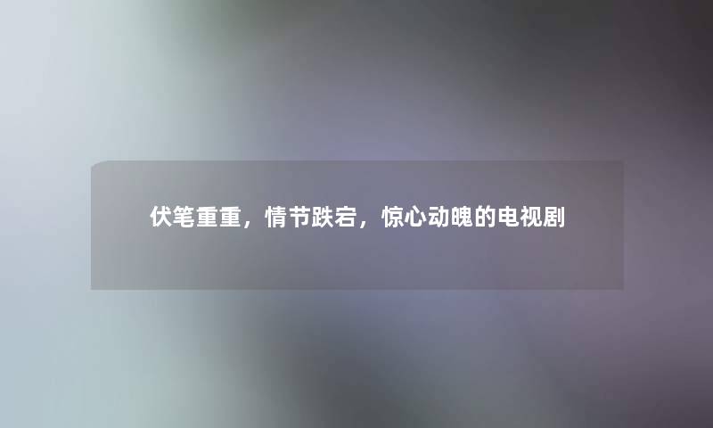 伏笔重重,情节跌宕,惊心动魄的电视剧 伏笔重重,情节跌宕,惊心动魄的电视剧