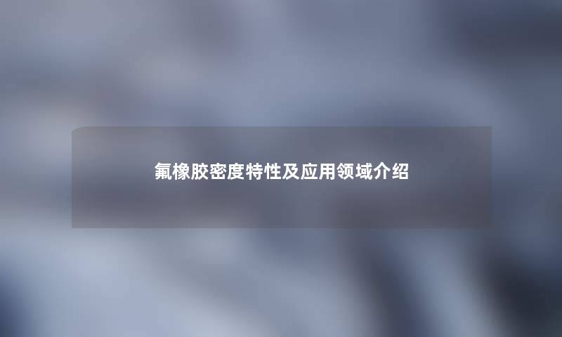 氟橡胶密度特性及应用领域介绍
