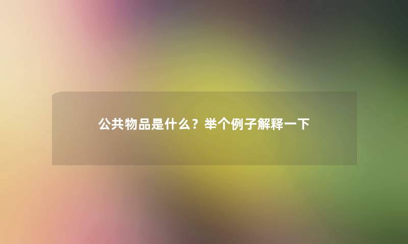 公共物品是什么？举个例子解释一下