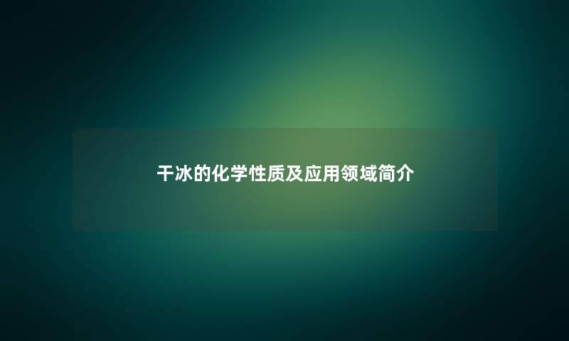 干冰的化学性质及应用领域简介