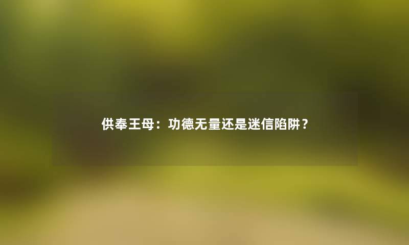 供奉王母：功德无量还是迷信陷阱？