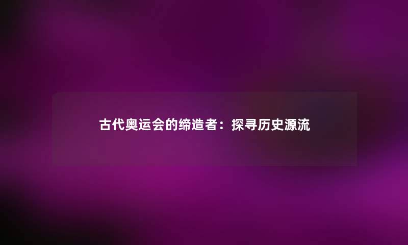 古代奥运会的缔造者：探寻历史源流