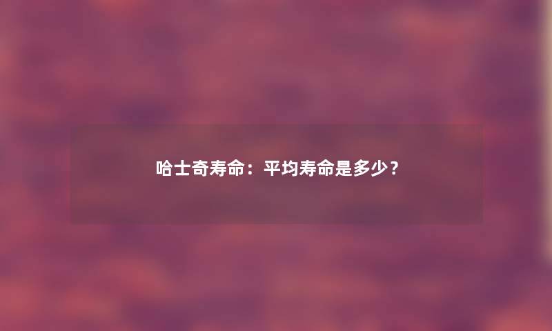 哈士奇寿命:平均寿命是多少? 哈士奇寿命:平均寿命是多少?