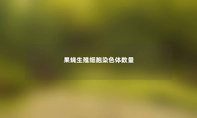 果蝇生殖细胞染色体数量 果蝇生殖细胞染色体数量