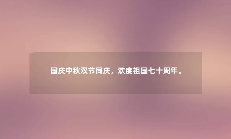 国庆中秋双节同庆,欢度祖国七十周年。 国庆中秋双节同庆,欢度祖国七十周年。