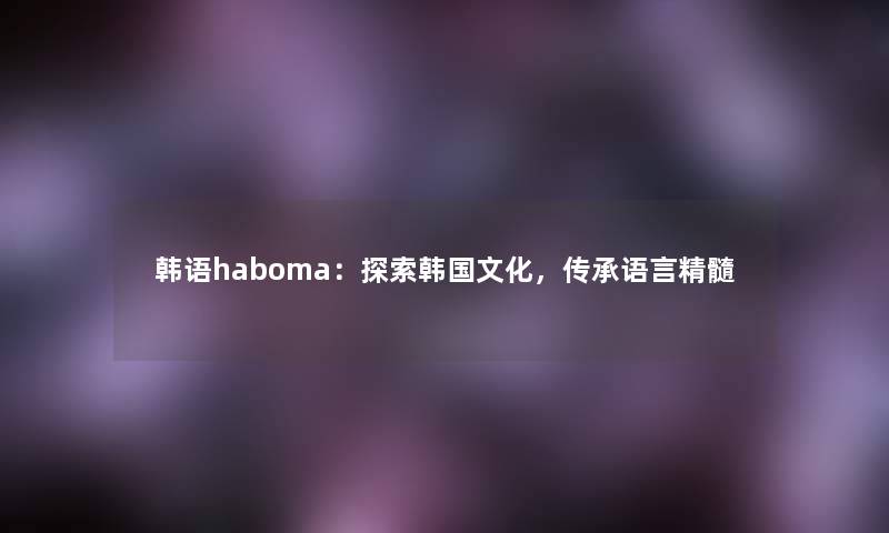 韩语haboma：探索韩国文化，传承语言精髓