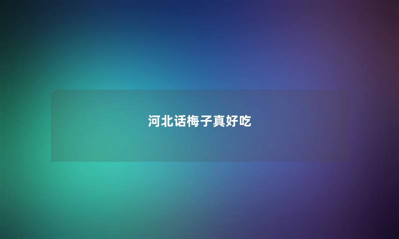 河北话梅子真好吃