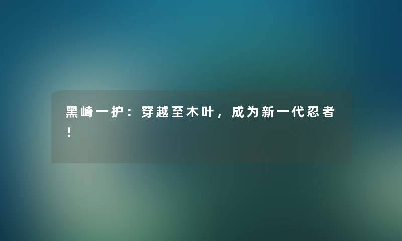 黑崎一护：穿越至木叶，成为新一代忍者！