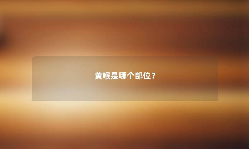 黄喉是哪个部位? 黄喉是哪个部位?