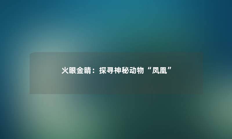 火眼金睛:探寻神秘动物“凤凰” 火眼金睛:探寻神秘动物“凤凰”