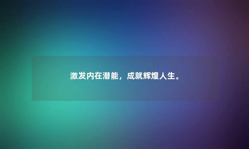 激发内在潜能,成就辉煌人生。 激发内在潜能,成就辉煌人生。