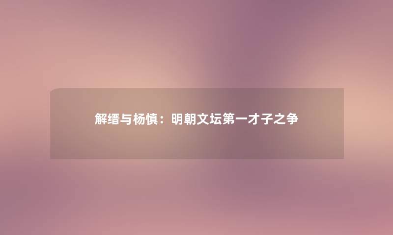 解缙与杨慎：明朝文坛第一才子之争