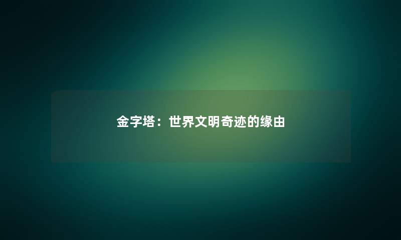 金字塔：世界文明奇迹的缘由