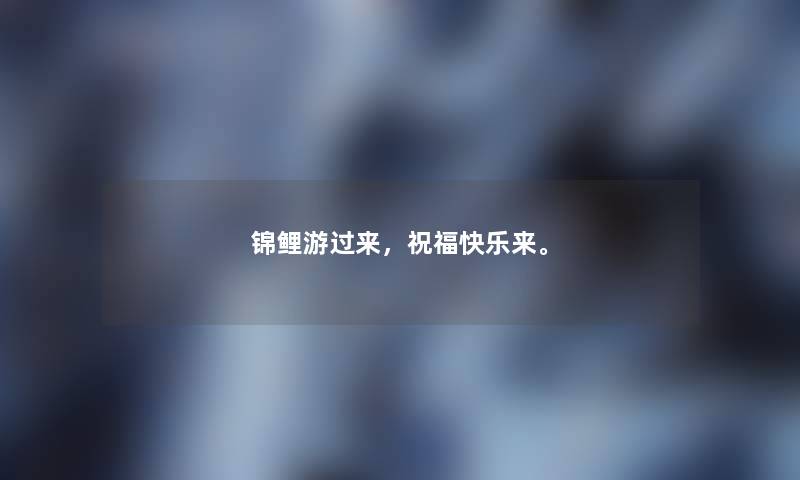 锦鲤游过来，祝福快乐来。