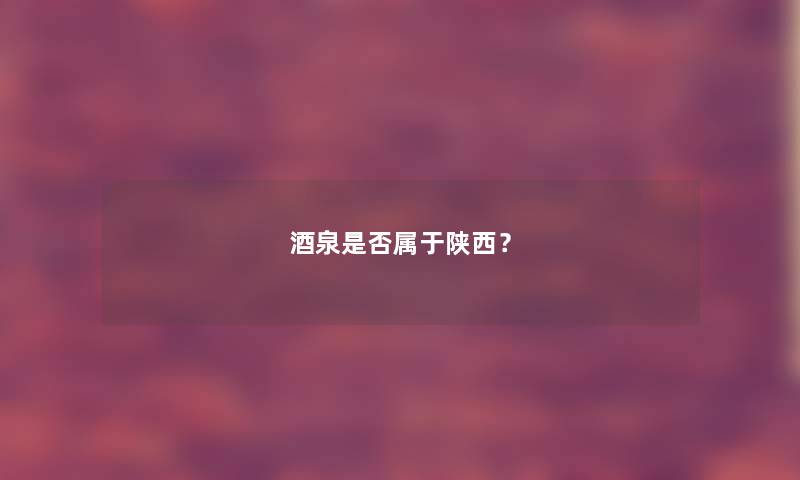酒泉是否属于陕西? 酒泉是否属于陕西?