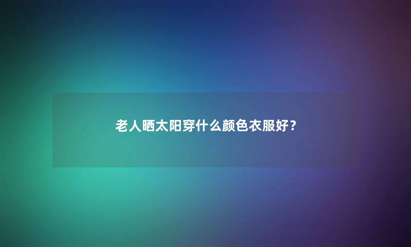 老人晒太阳穿什么颜色衣服好？