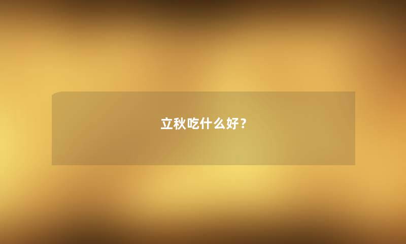 立秋吃什么好? 立秋吃什么好?