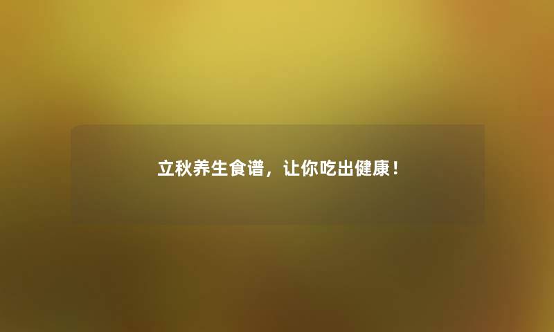 立秋养生食谱，让你吃出健康！