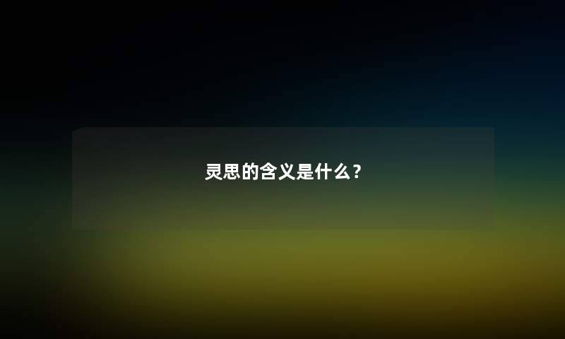 灵思的含义是什么? 灵思的含义是什么?