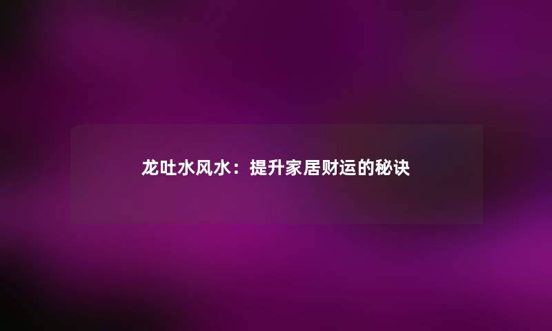 龙吐水风水：提升家居财运的秘诀