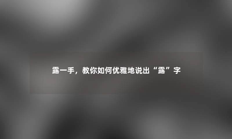 露一手，教你如何优雅地说出露字