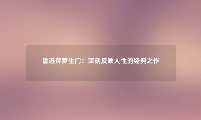 鲁迅评罗生门：深刻反映人性的经典之作