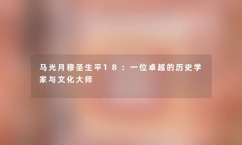 马光月穆圣生平18：一位卓越的历史学家与文化大师
