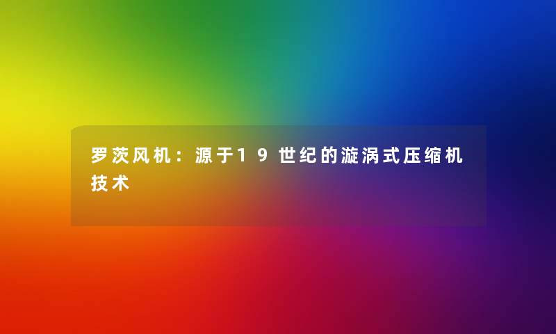 罗茨风机：源于19世纪的漩涡式压缩机技术