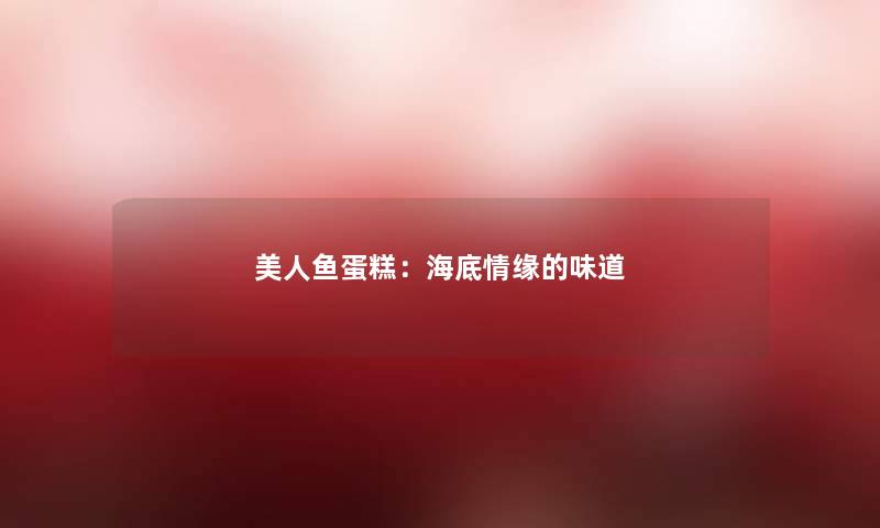 美人鱼蛋糕:海底情缘的味道 美人鱼蛋糕:海底情缘的味道