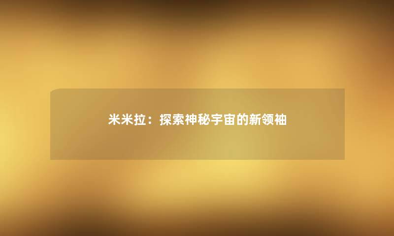 米米拉：探索神秘宇宙的新领袖