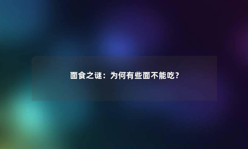 面食之谜：为何有些面不能吃？