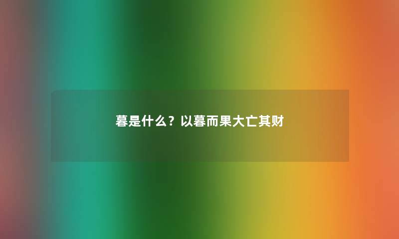 暮是什么？以暮而果大亡其财