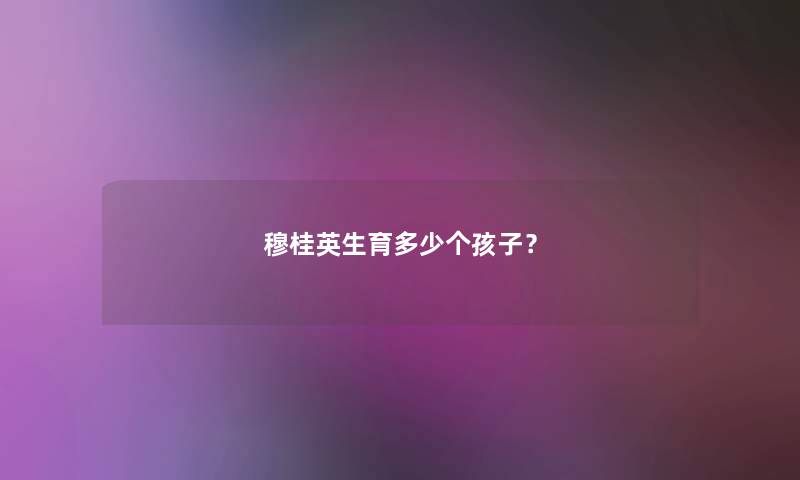 穆桂英生育多少个孩子? 穆桂英生育多少个孩子?